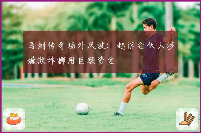 马刺传奇场外风波：起诉合伙人涉嫌欺诈挪用巨额资金