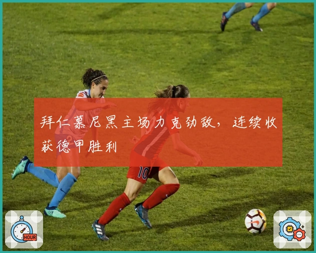 拜仁慕尼黑主场力克劲敌，连续收获德甲胜利