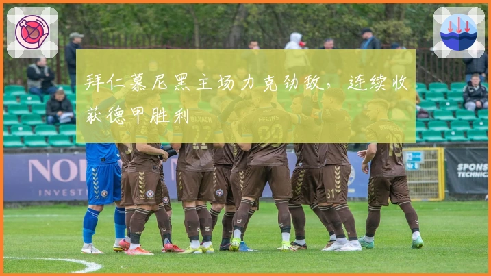 拜仁慕尼黑主场力克劲敌，连续收获德甲胜利