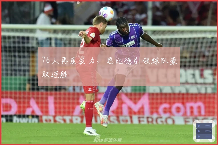 76人再度发力,恩比德引领球队豪取连胜