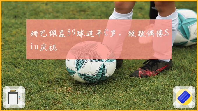 姆巴佩轰59球追平C罗，致敬偶像Siu庆祝